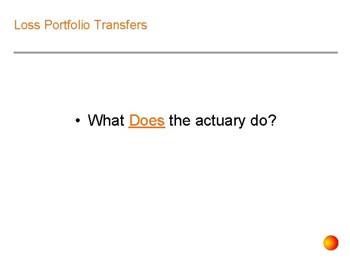 Loss Portfolio Transfers • What Does the actuary do? 