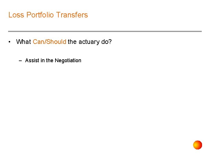 Loss Portfolio Transfers • What Can/Should the actuary do? – Assist in the Negotiation