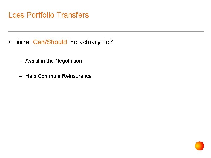 Loss Portfolio Transfers • What Can/Should the actuary do? – Assist in the Negotiation