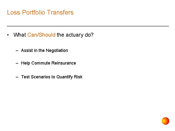 Loss Portfolio Transfers • What Can/Should the actuary do? – Assist in the Negotiation
