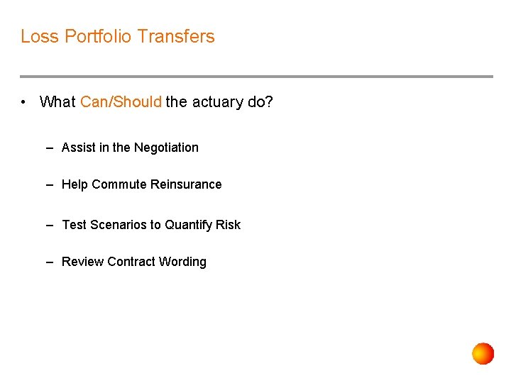 Loss Portfolio Transfers • What Can/Should the actuary do? – Assist in the Negotiation