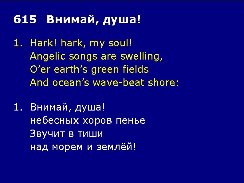 615 Внимай, душа! 1. Hark! hark, my soul! Angelic songs are swelling, O’er earth’s