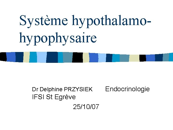 Système hypothalamohypophysaire Dr Delphine PRZYSIEK IFSI St Egrève 25/10/07 Endocrinologie 