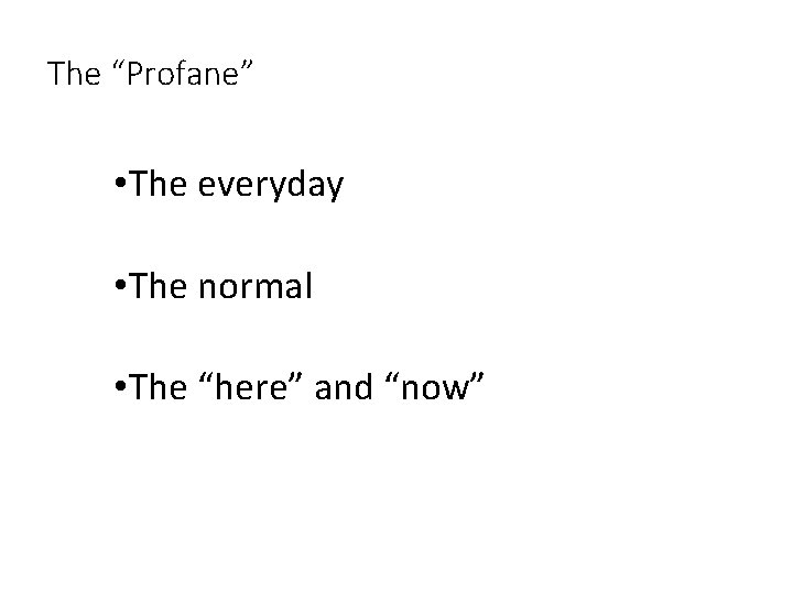 The “Profane” • The everyday • The normal • The “here” and “now” 