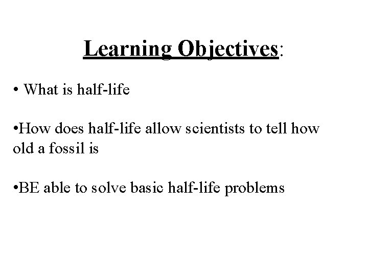 Learning Objectives: • What is half-life • How does half-life allow scientists to tell