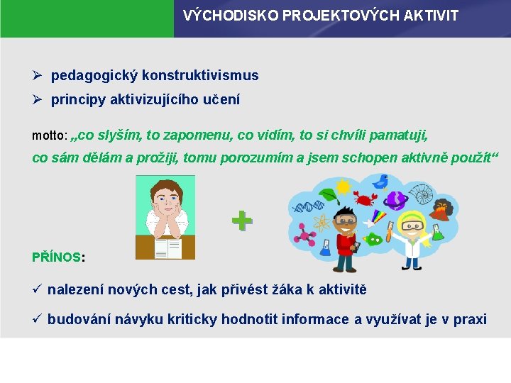 VÝCHODISKO PROJEKTOVÝCH AKTIVIT Ø pedagogický konstruktivismus Ø principy aktivizujícího učení motto: „co slyším, to