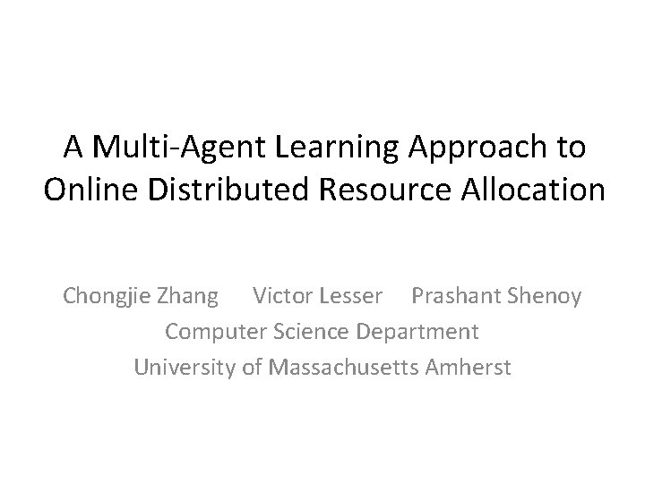 A Multi-Agent Learning Approach to Online Distributed Resource Allocation Chongjie Zhang Victor Lesser Prashant