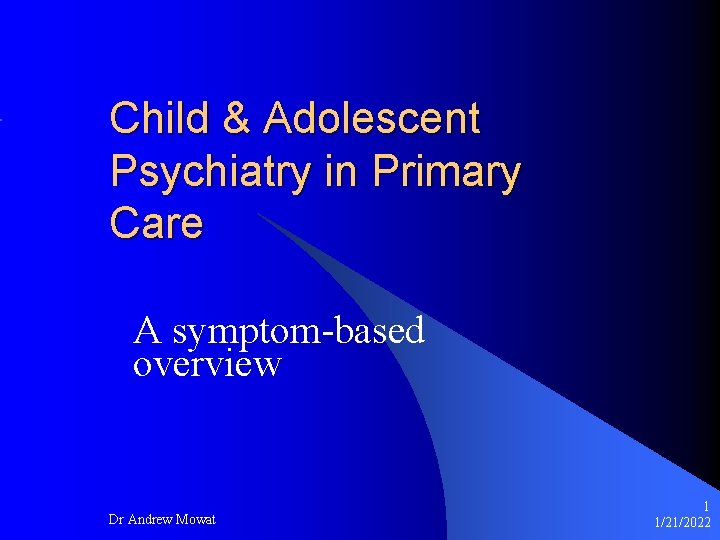 Child & Adolescent Psychiatry in Primary Care A symptom-based overview Dr Andrew Mowat 1