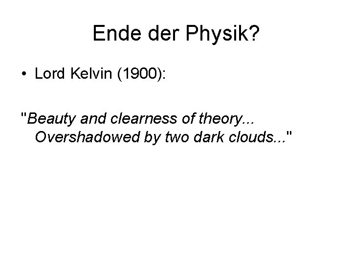 Ende der Physik? • Lord Kelvin (1900): "Beauty and clearness of theory. . .