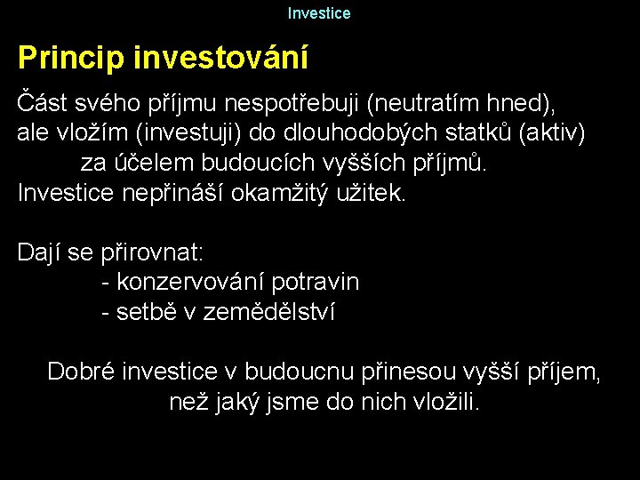 Investice Princip investování Část svého příjmu nespotřebuji (neutratím hned), ale vložím (investuji) do dlouhodobých