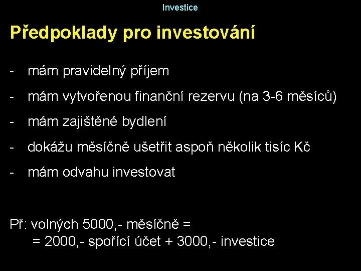 Investice Předpoklady pro investování - mám pravidelný příjem - mám vytvořenou finanční rezervu (na