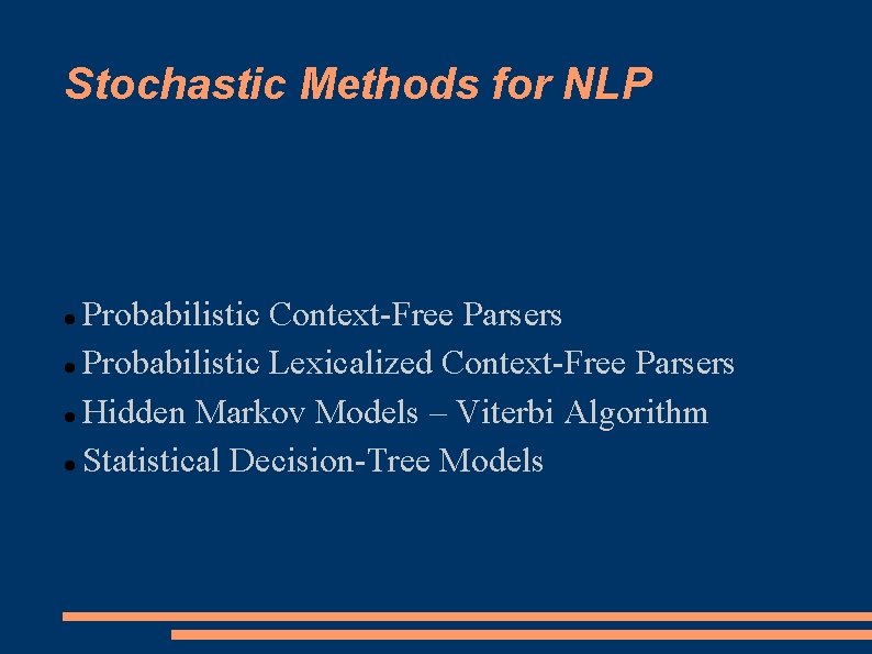 Stochastic Methods for NLP Probabilistic Context-Free Parsers Probabilistic Lexicalized Context-Free Parsers Hidden Markov Models