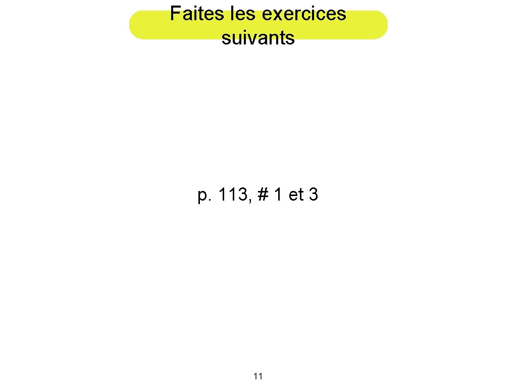 Faites les exercices suivants p. 113, # 1 et 3 11 