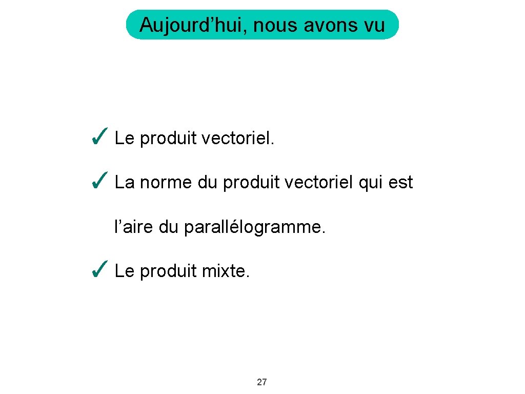 Aujourd’hui, nous avons vu ✓ Le produit vectoriel. ✓ La norme du produit vectoriel