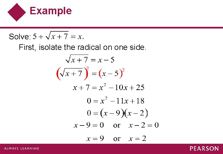 Example Solve: First, isolate the radical on one side. 