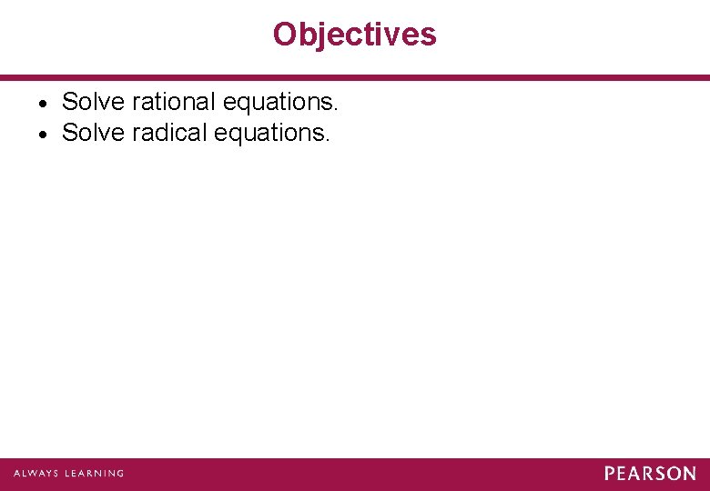 Objectives · · Solve rational equations. Solve radical equations. 