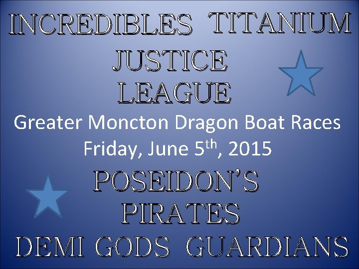 INCREDIBLES TITANIUM JUSTICE LEAGUE Greater Moncton Dragon Boat Races Friday, June 5 th, 2015