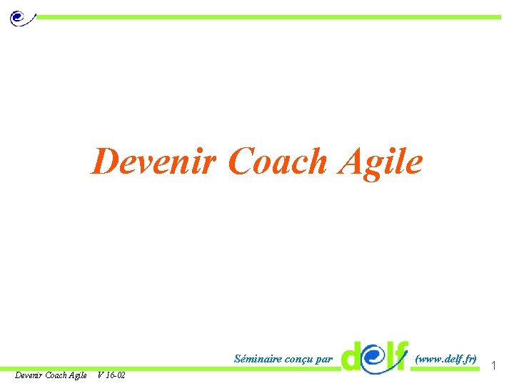 Devenir Coach Agile Séminaire conçu par Devenir Coach Agile V 16 -02 (www. delf.