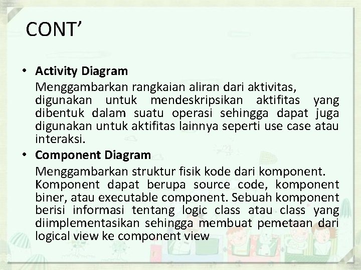 CONT’ • Activity Diagram Menggambarkan rangkaian aliran dari aktivitas, digunakan untuk mendeskripsikan aktifitas yang