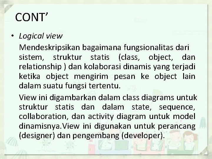 CONT’ • Logical view Mendeskripsikan bagaimana fungsionalitas dari sistem, struktur statis (class, object, dan