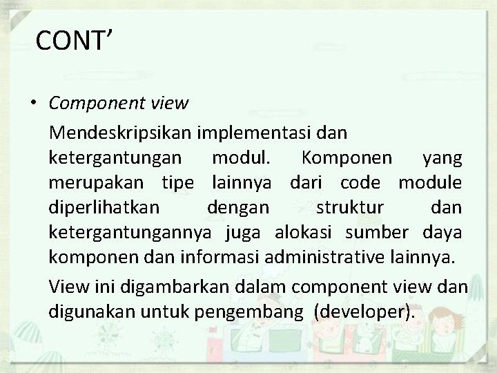 CONT’ • Component view Mendeskripsikan implementasi dan ketergantungan modul. Komponen yang merupakan tipe lainnya