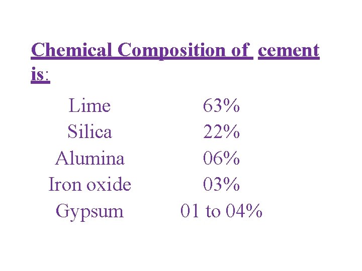 Chemical Composition of cement is: Lime Silica Alumina Iron oxide Gypsum 63% 22% 06%