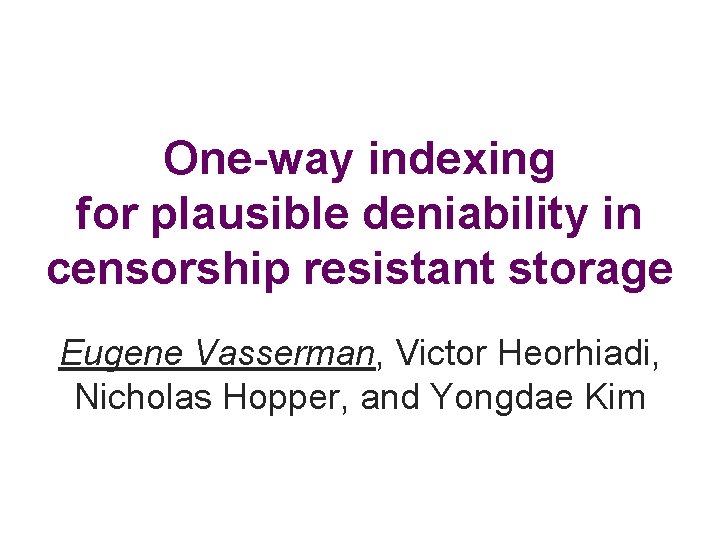 One-way indexing for plausible deniability in censorship resistant storage Eugene Vasserman, Victor Heorhiadi, Nicholas