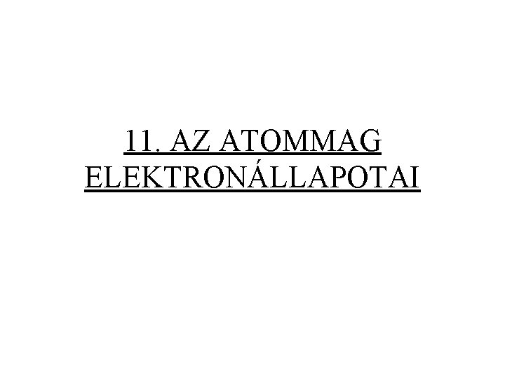 11. AZ ATOMMAG ELEKTRONÁLLAPOTAI 