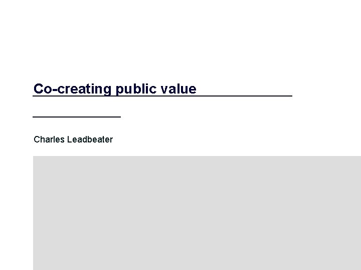 Co-creating public value Charles Leadbeater 