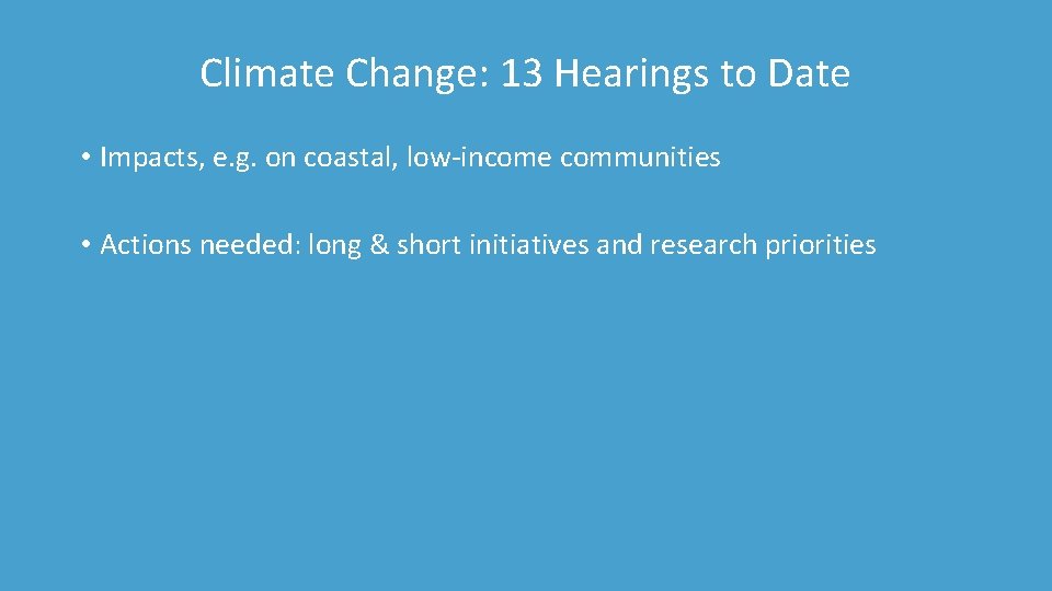 Climate Change: 13 Hearings to Date • Impacts, e. g. on coastal, low-income communities