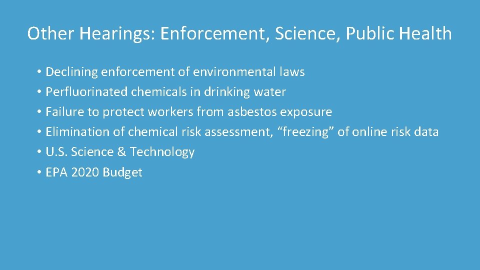 Other Hearings: Enforcement, Science, Public Health • Declining enforcement of environmental laws • Perfluorinated