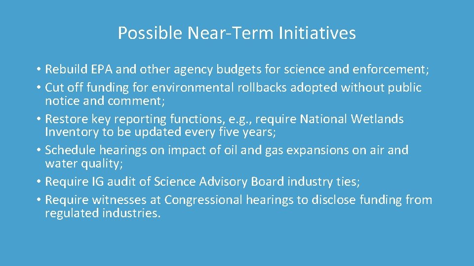 Possible Near-Term Initiatives • Rebuild EPA and other agency budgets for science and enforcement;