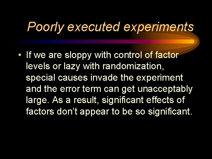 Poorly executed experiments • If we are sloppy with control of factor levels or