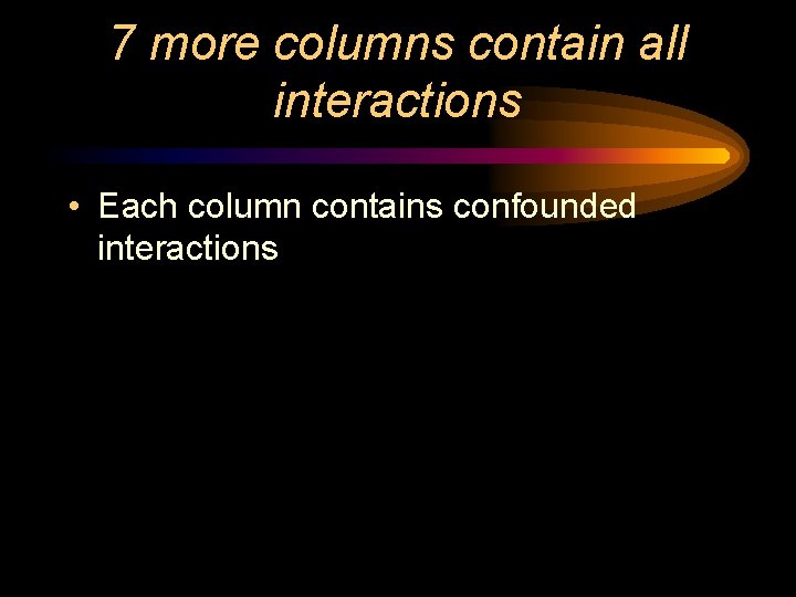 7 more columns contain all interactions • Each column contains confounded interactions 