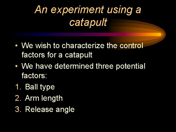 An experiment using a catapult • We wish to characterize the control factors for