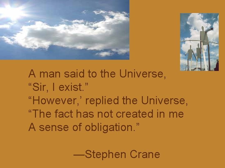 A man said to the Universe, “Sir, I exist. ” “However, ’ replied the