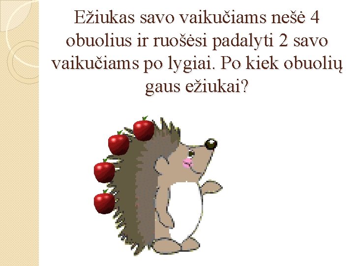 Ežiukas savo vaikučiams nešė 4 obuolius ir ruošėsi padalyti 2 savo vaikučiams po lygiai.