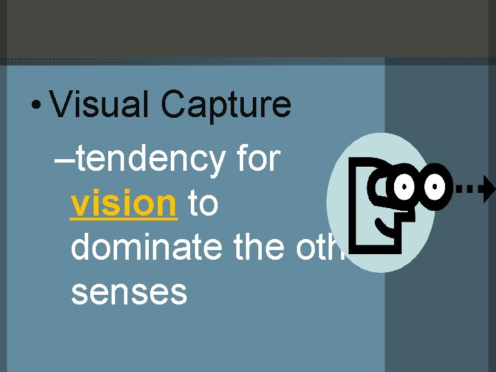  • Visual Capture –tendency for vision to dominate the other senses 