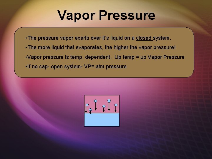 Vapor Pressure • The pressure vapor exerts over it’s liquid on a closed system.