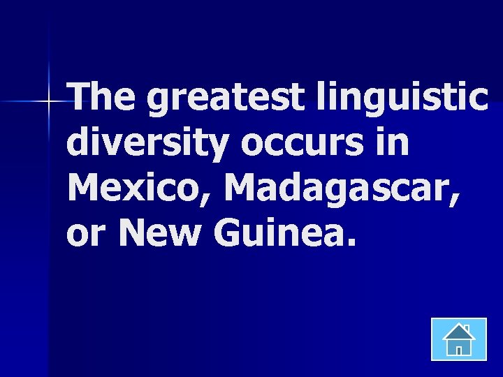 The greatest linguistic diversity occurs in Mexico, Madagascar, or New Guinea. 