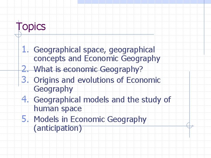 Topics 1. Geographical space, geographical 2. 3. 4. 5. concepts and Economic Geography What