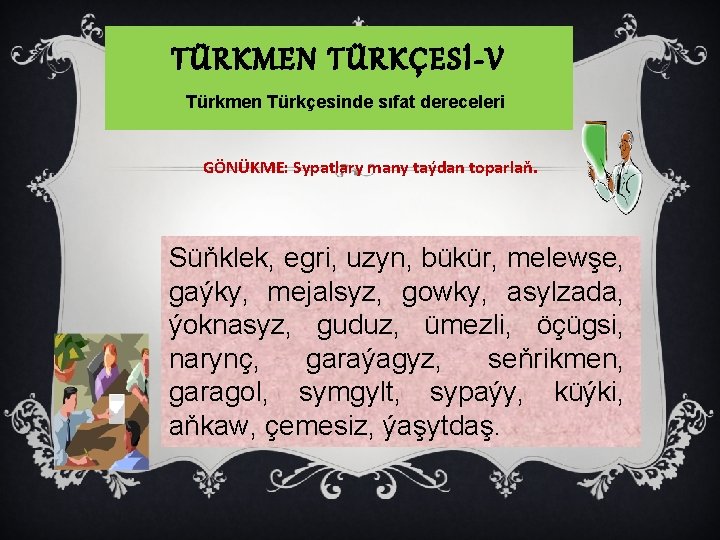 TÜRKMEN TÜRKÇESİ-V Türkmen Türkçesinde sıfat dereceleri GÖNÜKME: Sypatlary many taýdan toparlaň. Süňklek, egri, uzyn,