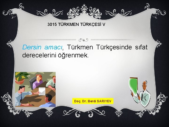 3015 TÜRKMEN TÜRKÇESİ V Dersin amacı, Türkmen Türkçesinde sıfat derecelerini öğrenmek. Doç. Dr. Berdi