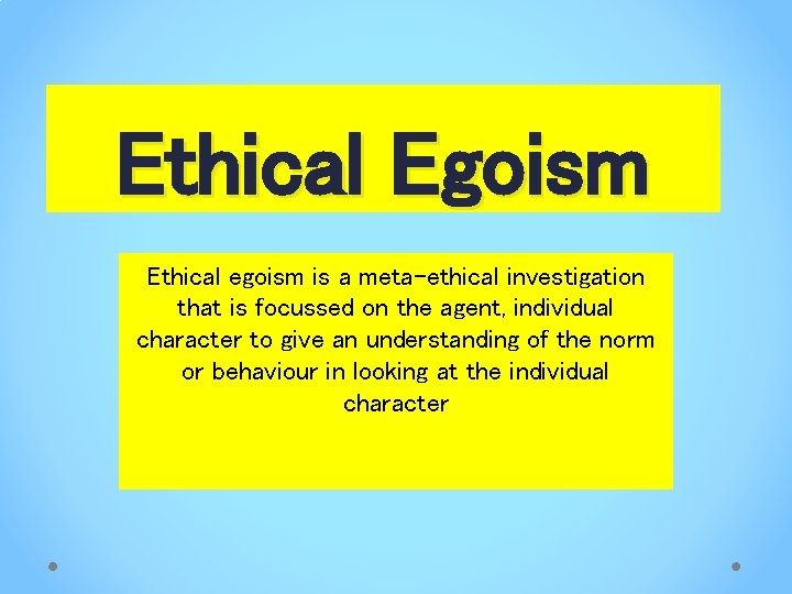 Ethical Egoism Ethical egoism is a meta-ethical investigation that is focussed on the agent,