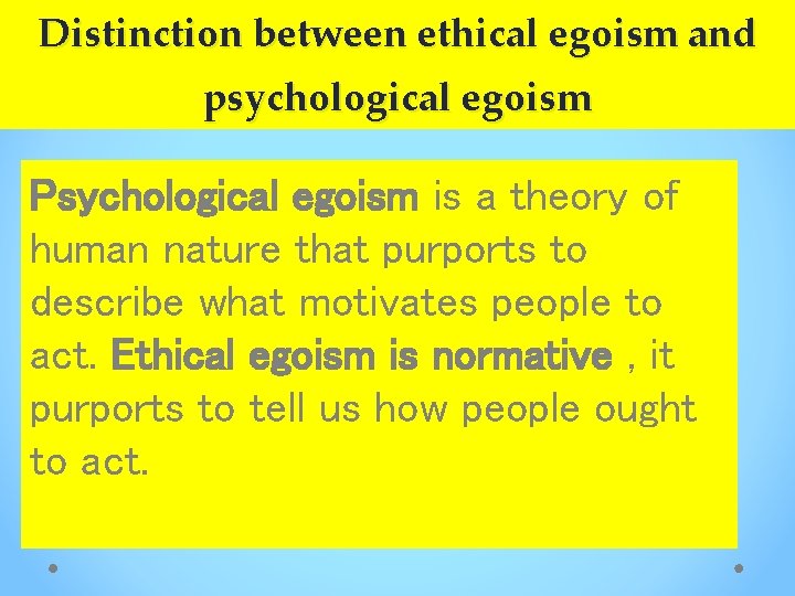 Distinction between ethical egoism and psychological egoism Psychological egoism is a theory of human