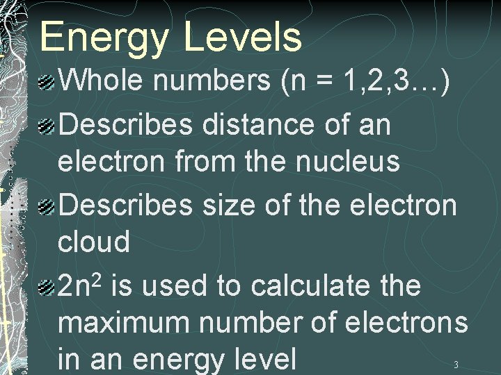 Energy Levels Whole numbers (n = 1, 2, 3…) Describes distance of an electron