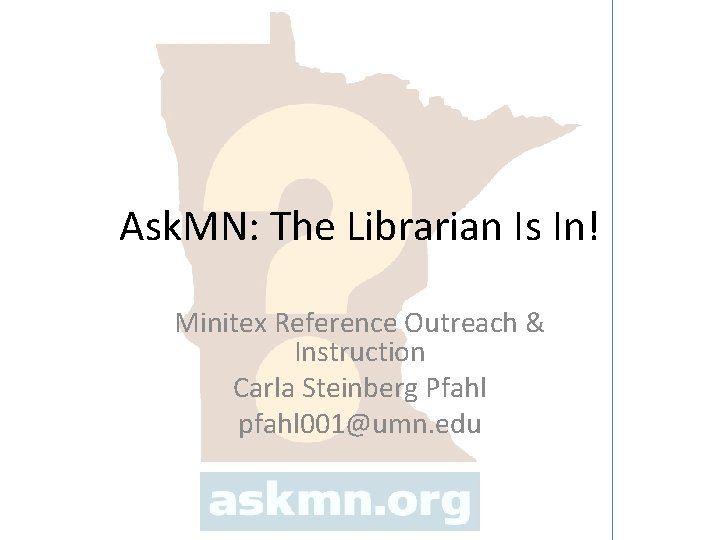 Ask. MN: The Librarian Is In! Minitex Reference Outreach & Instruction Carla Steinberg Pfahl