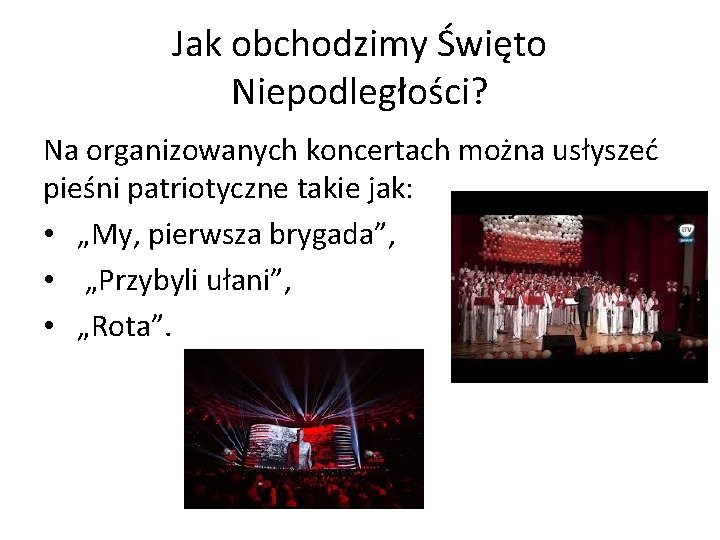 Jak obchodzimy Święto Niepodległości? Na organizowanych koncertach można usłyszeć pieśni patriotyczne takie jak: •