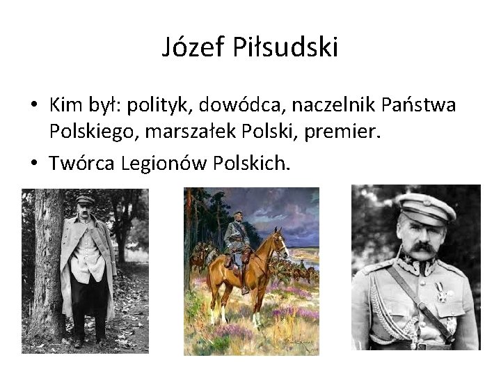 Józef Piłsudski • Kim był: polityk, dowódca, naczelnik Państwa Polskiego, marszałek Polski, premier. •