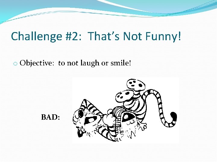 Challenge #2: That’s Not Funny! o Objective: to not laugh or smile! BAD: 